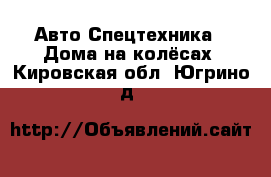 Авто Спецтехника - Дома на колёсах. Кировская обл.,Югрино д.